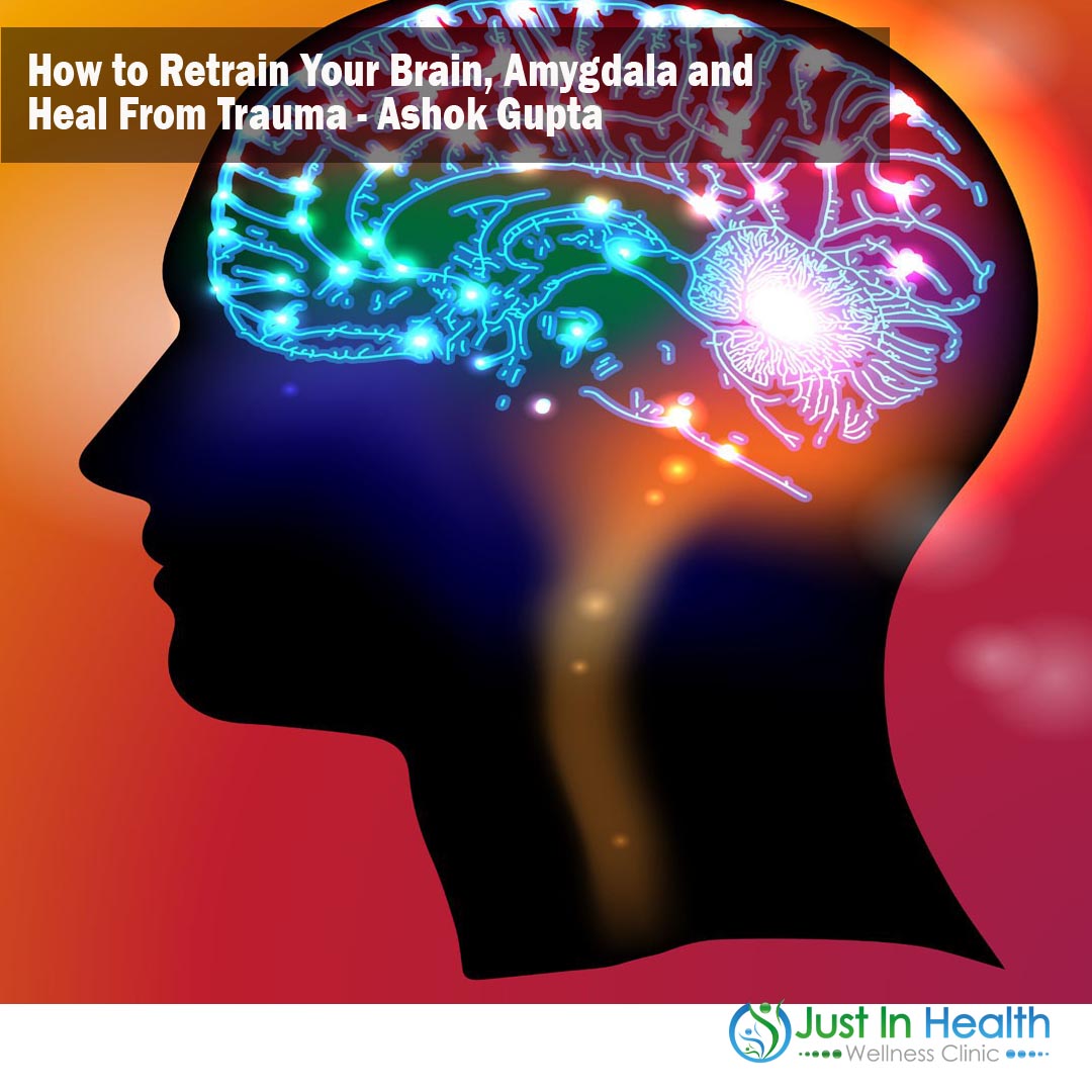How to Retrain Your Brain, Amygdala and Heal From Trauma - Ashok Gupta